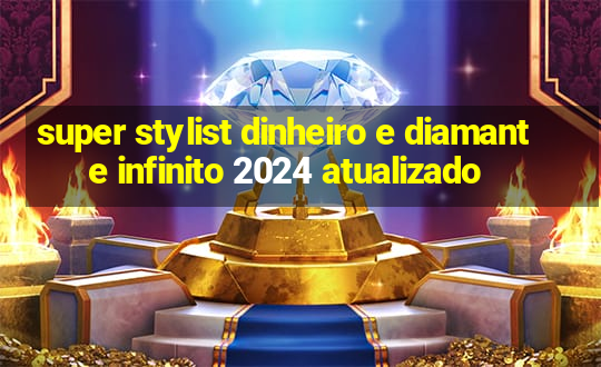 super stylist dinheiro e diamante infinito 2024 atualizado