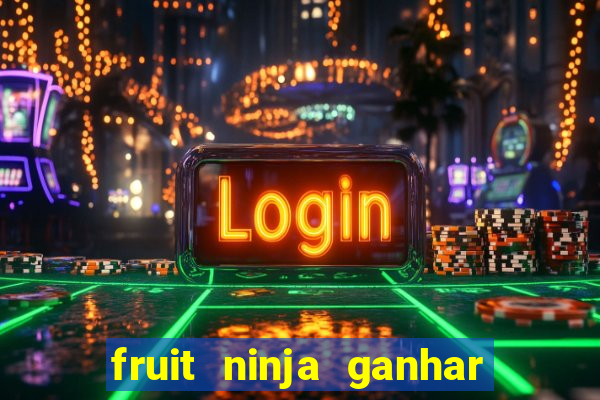 fruit ninja ganhar dinheiro sem depositar