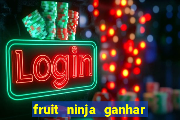 fruit ninja ganhar dinheiro sem depositar