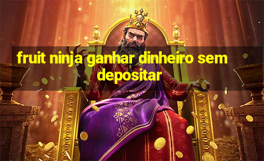 fruit ninja ganhar dinheiro sem depositar