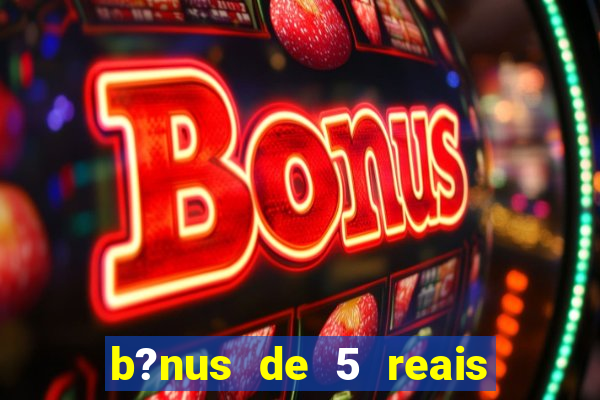 b?nus de 5 reais no cadastro