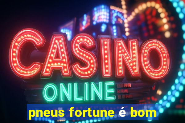 pneus fortune é bom