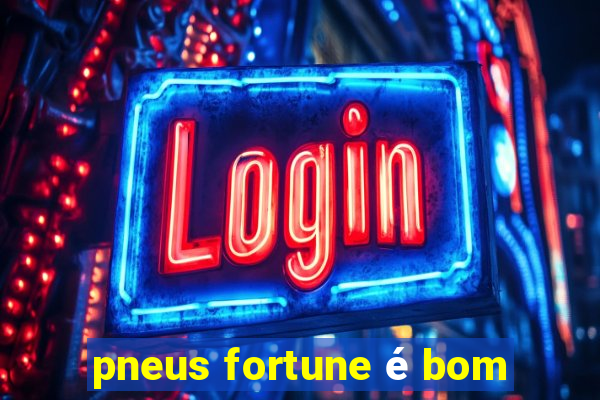 pneus fortune é bom