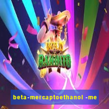 beta-mercaptoethanol -me