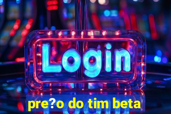 pre?o do tim beta