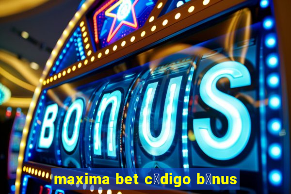 maxima bet c贸digo b么nus