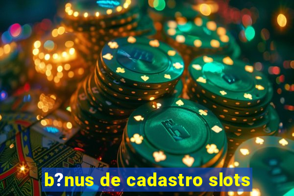 b?nus de cadastro slots