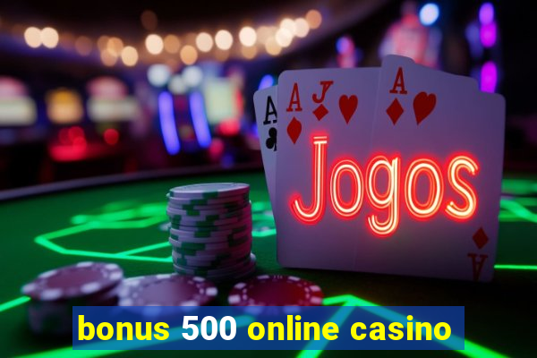 bonus 500 online casino