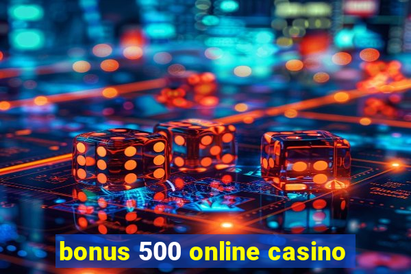 bonus 500 online casino