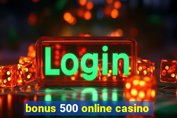 bonus 500 online casino