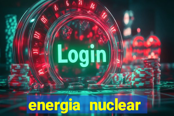 energia nuclear vantagens e desvantagens