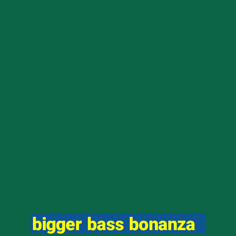 bigger bass bonanza