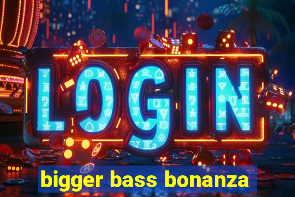 bigger bass bonanza