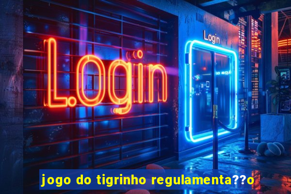 jogo do tigrinho regulamenta??o