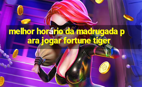 melhor horário da madrugada para jogar fortune tiger