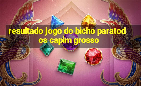 resultado jogo do bicho paratodos capim grosso