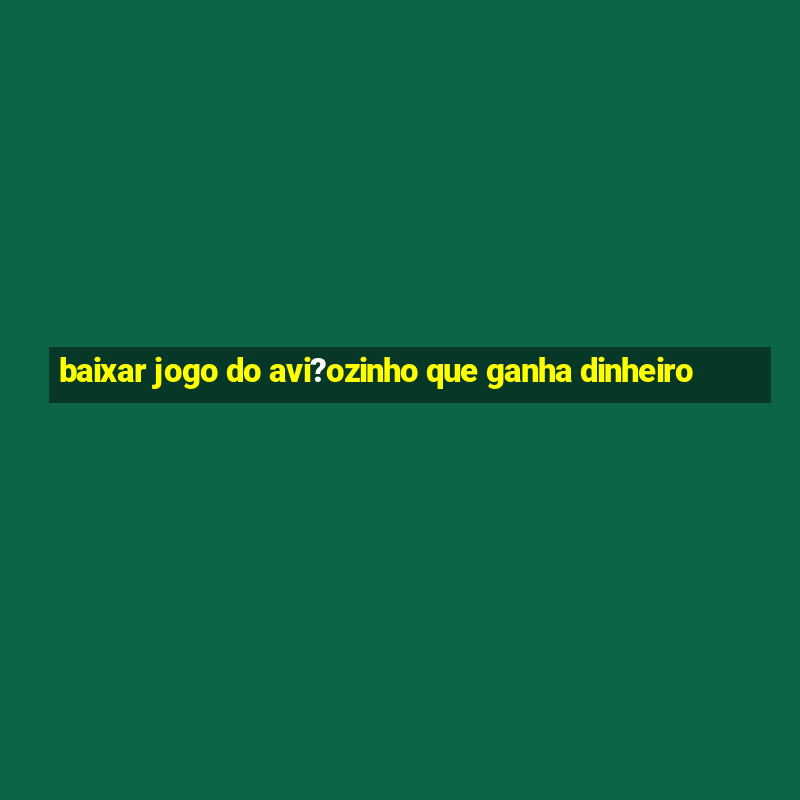 baixar jogo do avi?ozinho que ganha dinheiro