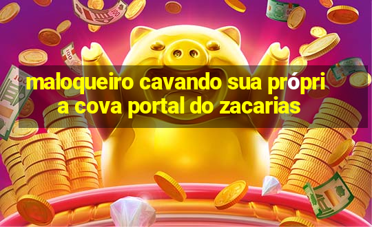 maloqueiro cavando sua própria cova portal do zacarias