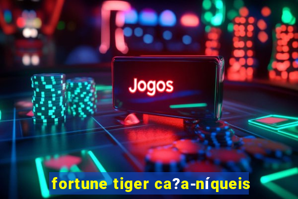 fortune tiger ca?a-níqueis