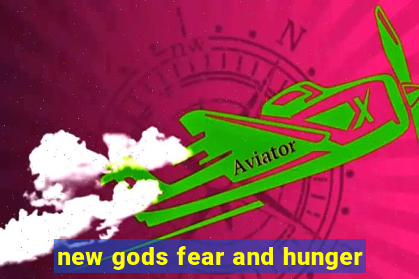 new gods fear and hunger