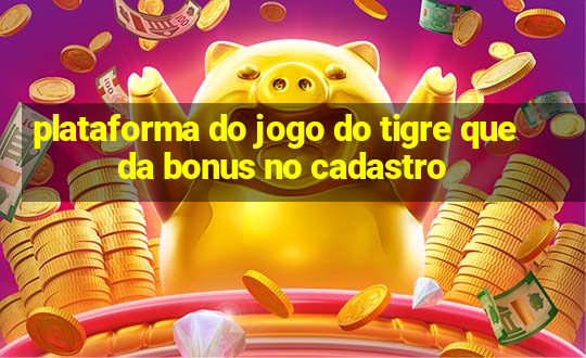 plataforma do jogo do tigre que da bonus no cadastro