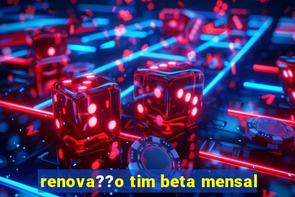 renova??o tim beta mensal