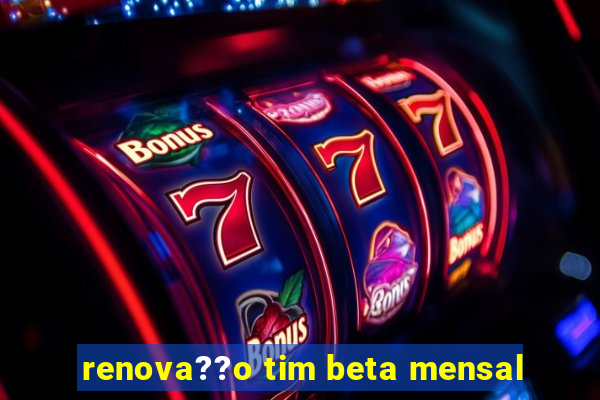 renova??o tim beta mensal