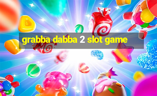 grabba dabba 2 slot game