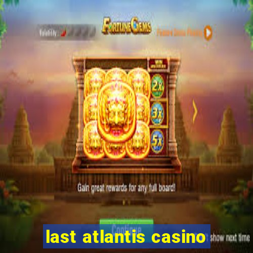 last atlantis casino