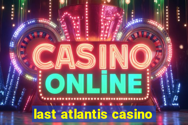 last atlantis casino