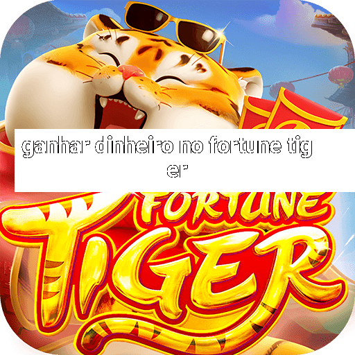 ganhar dinheiro no fortune tiger