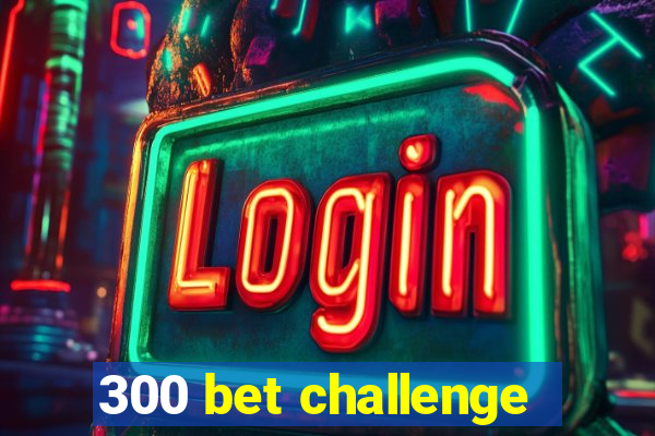 300 bet challenge