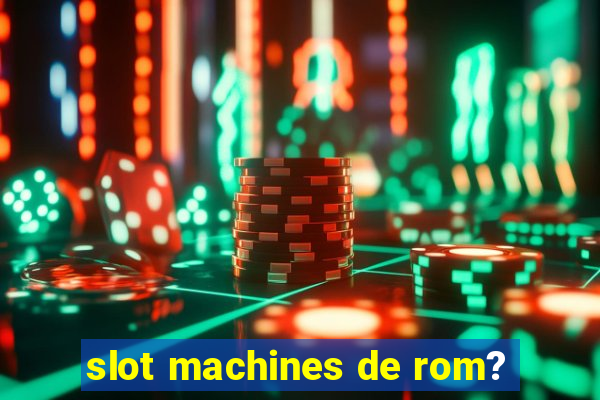 slot machines de rom?