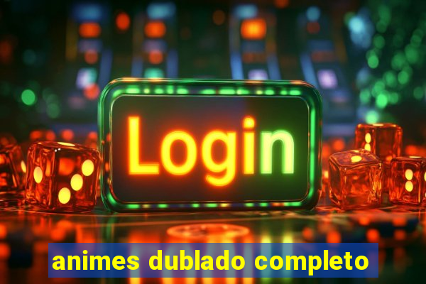 animes dublado completo