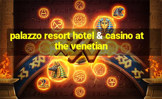 palazzo resort hotel & casino at the venetian