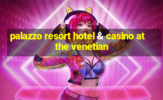 palazzo resort hotel & casino at the venetian