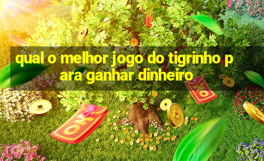 qual o melhor jogo do tigrinho para ganhar dinheiro