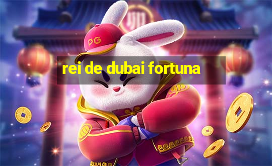 rei de dubai fortuna