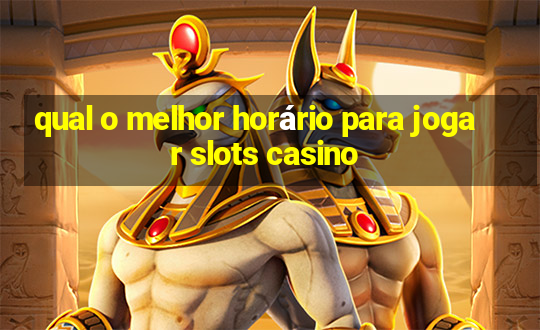 qual o melhor horário para jogar slots casino