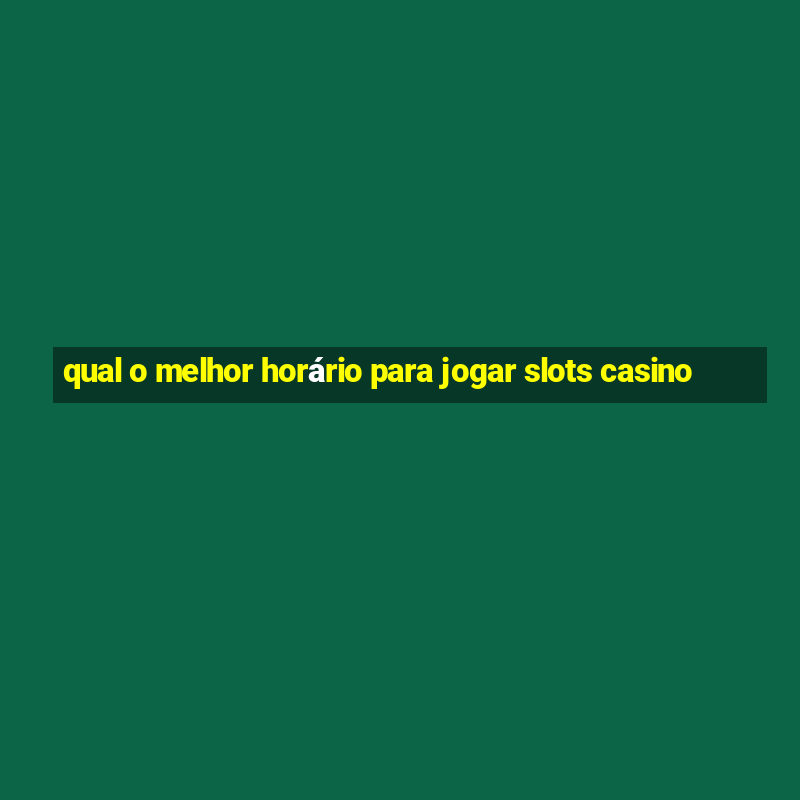 qual o melhor horário para jogar slots casino