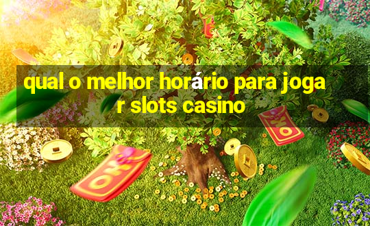 qual o melhor horário para jogar slots casino