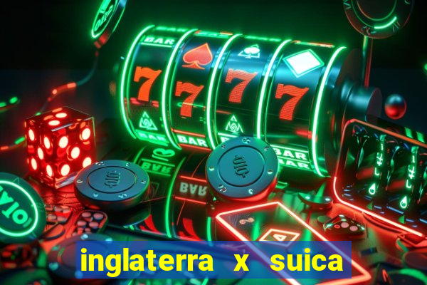 inglaterra x suica onde assistir