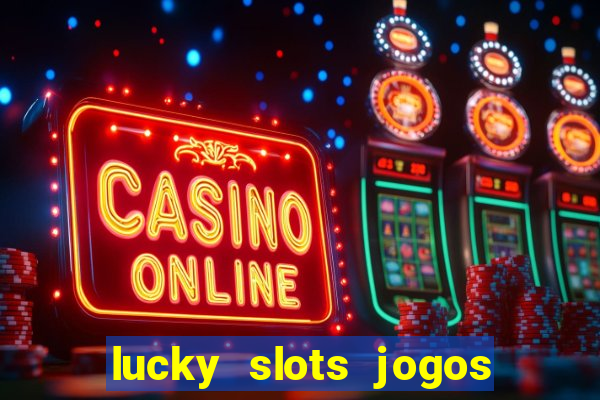 lucky slots jogos de cassino