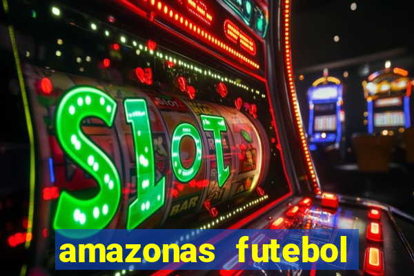 amazonas futebol clube onde assistir