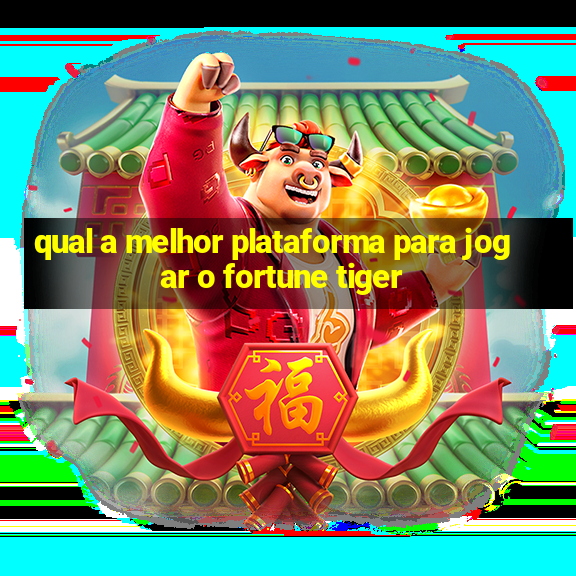 qual a melhor plataforma para jogar o fortune tiger