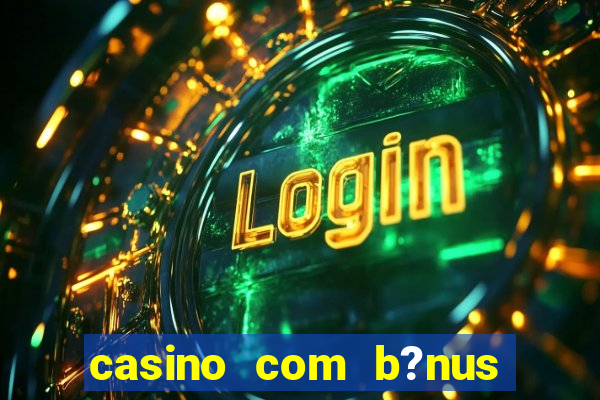 casino com b?nus de cadastro sem deposito