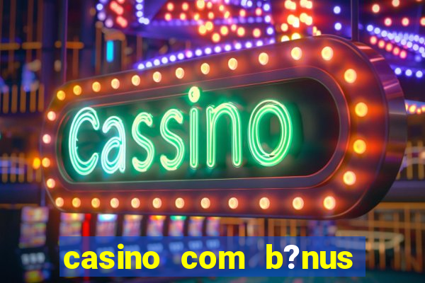 casino com b?nus de cadastro sem deposito