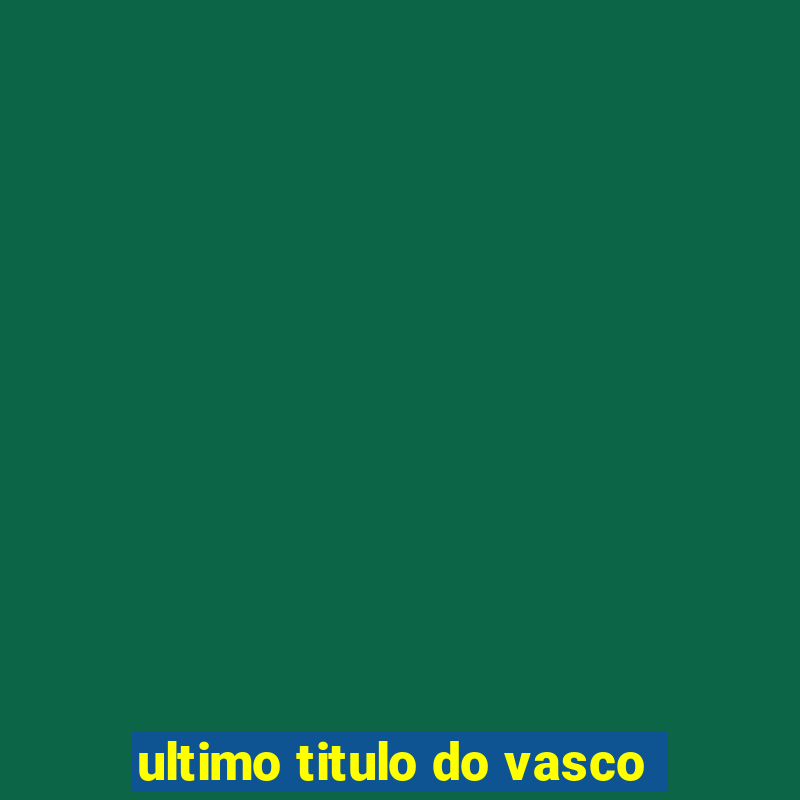 ultimo titulo do vasco