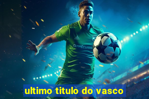 ultimo titulo do vasco