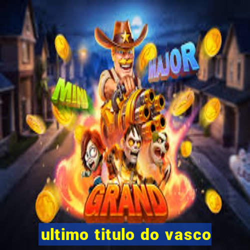 ultimo titulo do vasco